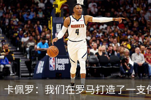 卡佩罗：我们在罗马打造了一支伟大的球队 卡萨诺是真正的天才