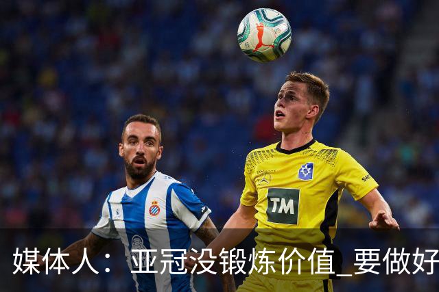 媒体人：亚冠没锻炼价值 要做好输球甚至崩盘准备