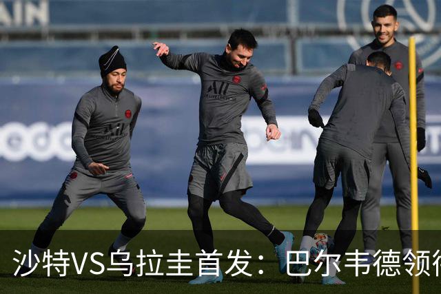 沙特VS乌拉圭首发：巴尔韦德领衔 努涅斯乌加特登场