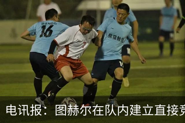 电讯报：图赫尔在队内建立直接竞争对手机制，比如贝林和罗杰斯